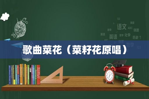 歌曲菜花（菜籽花原唱）