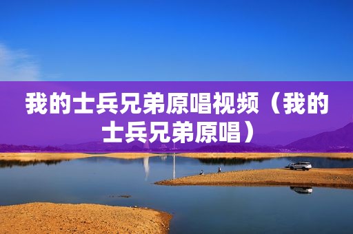 我的士兵兄弟原唱视频（我的士兵兄弟原唱）