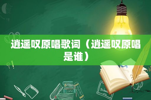 逍遥叹原唱歌词（逍遥叹原唱是谁）