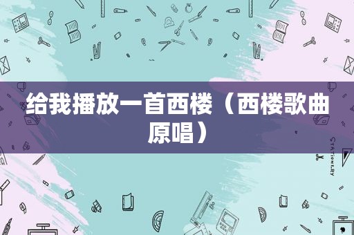 给我播放一首西楼（西楼歌曲原唱）