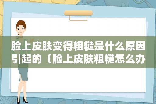 脸上皮肤变得粗糙是什么原因引起的（脸上皮肤粗糙怎么办）