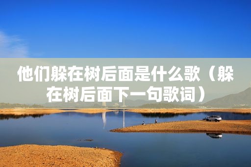 他们躲在树后面是什么歌（躲在树后面下一句歌词）