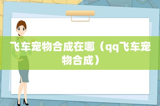 飞车宠物合成在哪（qq飞车宠物合成）