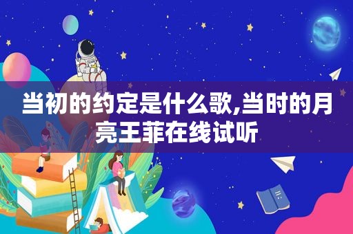 当初的约定是什么歌,当时的月亮王菲在线试听