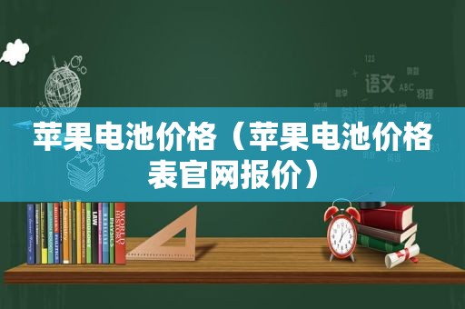 苹果电池价格（苹果电池价格表官网报价）
