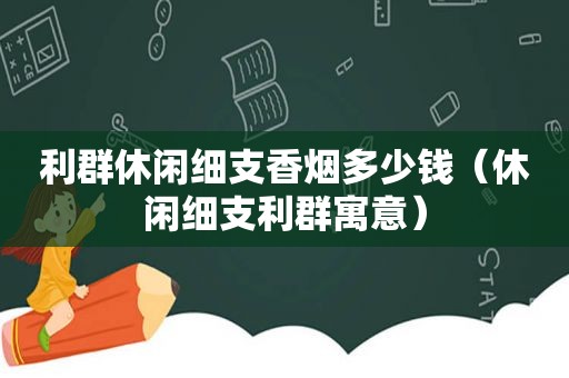 利群休闲细支香烟多少钱（休闲细支利群寓意）