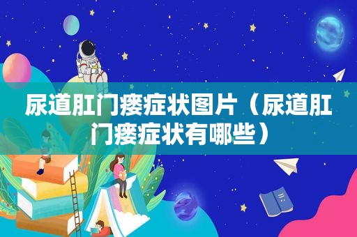 尿道 *** 瘘症状图片（尿道 *** 瘘症状有哪些）