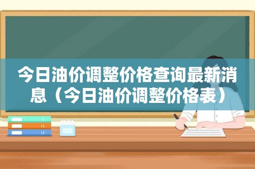 今日油价调整价格查询最新消息（今日油价调整价格表）