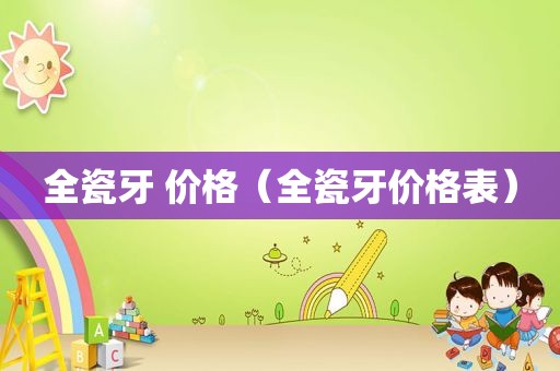 全瓷牙 价格（全瓷牙价格表）