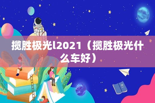 揽胜极光l2021（揽胜极光什么车好）