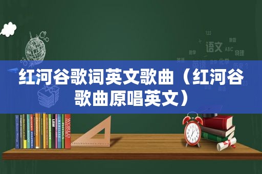 红河谷歌词英文歌曲（红河谷歌曲原唱英文）