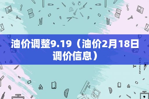 油价调整9.19（油价2月18日调价信息）