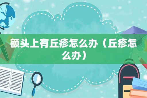 额头上有丘疹怎么办（丘疹怎么办）