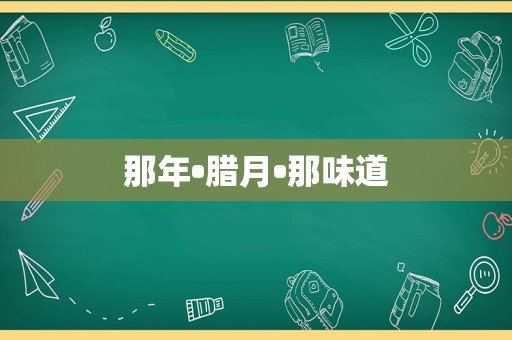 那年•腊月•那味道