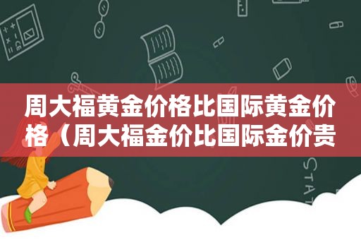 周大福黄金价格比国际黄金价格（周大福金价比国际金价贵?）
