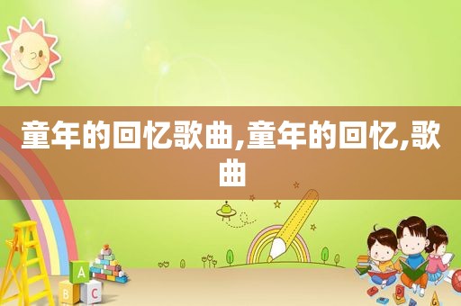 童年的回忆歌曲,童年的回忆,歌曲