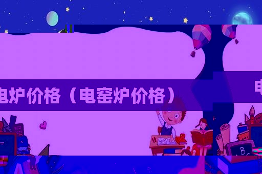 电炉价格（电窑炉价格）