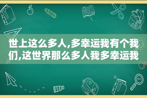 世上这么多人,多幸运我有个我们,这世界那么多人我多幸运我有个我们