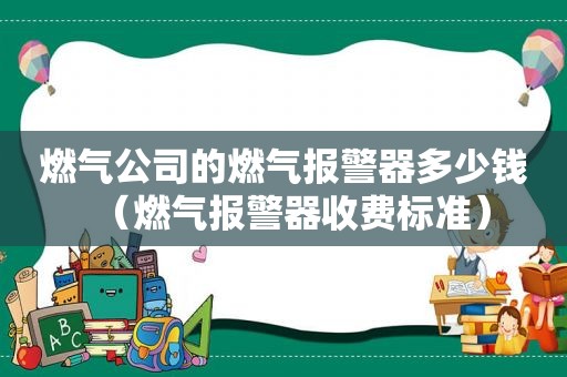 燃气公司的燃气报警器多少钱（燃气报警器收费标准）