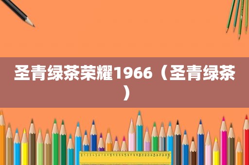 圣青绿茶荣耀1966（圣青绿茶）