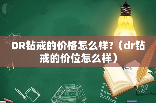 DR钻戒的价格怎么样?（dr钻戒的价位怎么样）