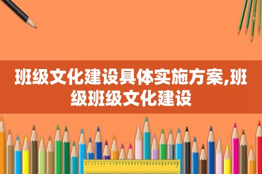 班级文化建设具体实施方案,班级班级文化建设