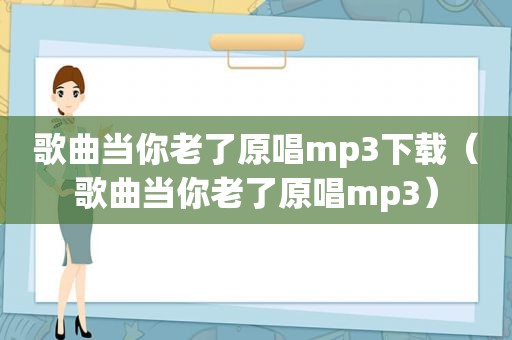 歌曲当你老了原唱mp3下载（歌曲当你老了原唱mp3）