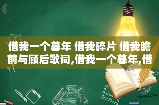 借我一个暮年 借我碎片 借我瞻前与顾后歌词,借我一个暮年,借我碎片,借我瞻前与顾后