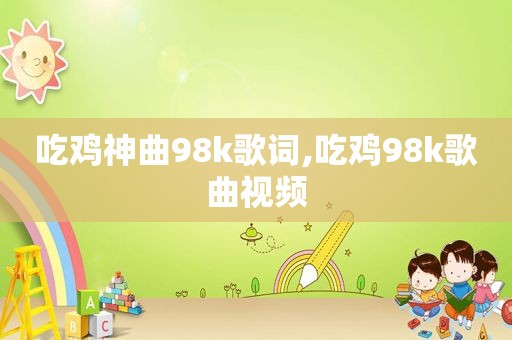 吃鸡神曲98k歌词,吃鸡98k歌曲视频