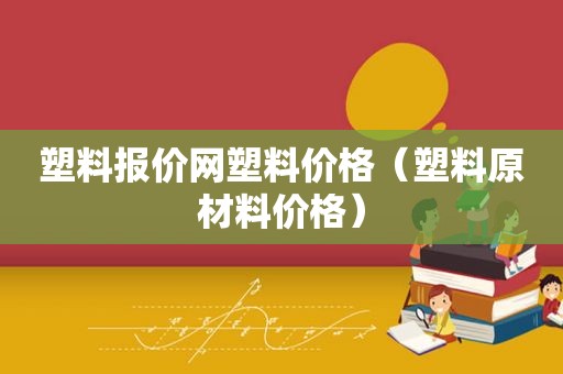塑料报价网塑料价格（塑料原材料价格）