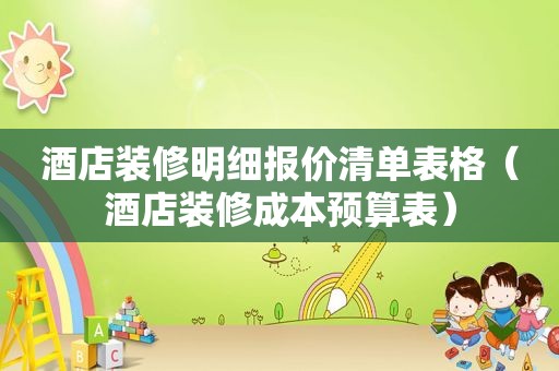 酒店装修明细报价清单表格（酒店装修成本预算表）