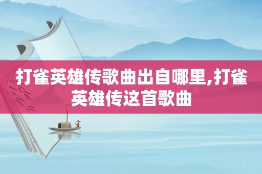 打雀英雄传歌曲出自哪里,打雀英雄传这首歌曲