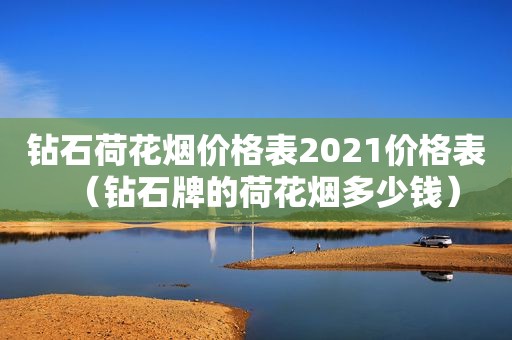 钻石荷花烟价格表2021价格表（钻石牌的荷花烟多少钱）