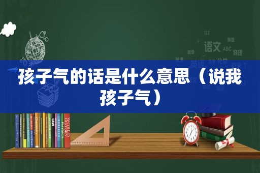 孩子气的话是什么意思（说我孩子气）