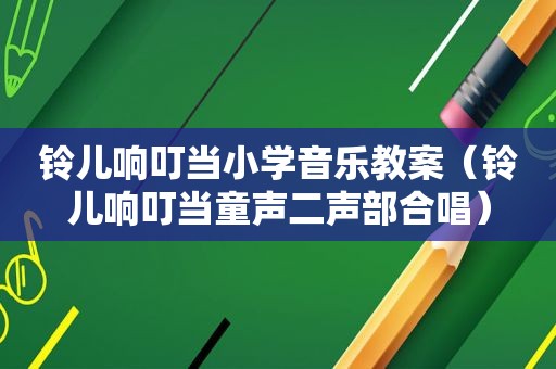 铃儿响叮当小学音乐教案（铃儿响叮当童声二声部合唱）