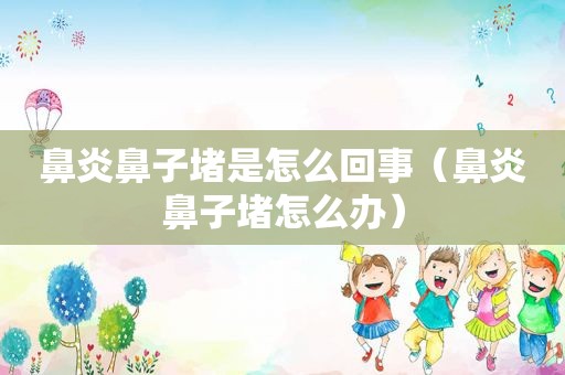 鼻炎鼻子堵是怎么回事（鼻炎鼻子堵怎么办）