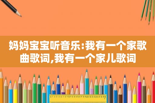 妈妈宝宝听音乐:我有一个家歌曲歌词,我有一个家儿歌词