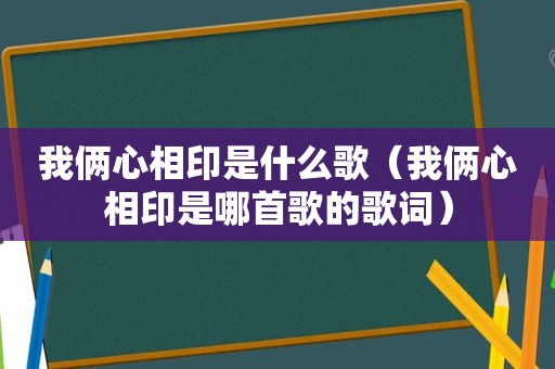 我俩心相印是什么歌（我俩心相印是哪首歌的歌词）