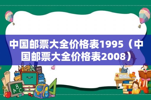 中国邮票大全价格表1995（中国邮票大全价格表2008）