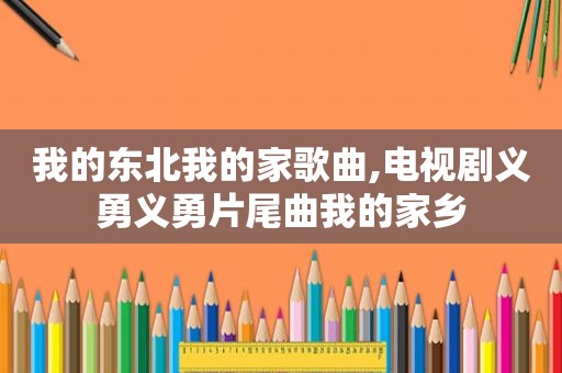 我的东北我的家歌曲,电视剧义勇义勇片尾曲我的家乡