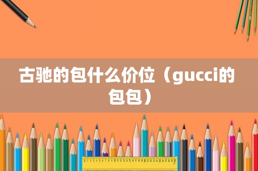 古驰的包什么价位（gucci的 包包）