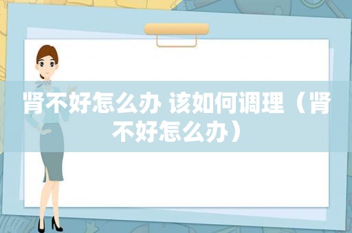 肾不好怎么办 该如何调理（肾不好怎么办）