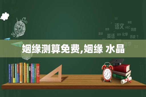 姻缘测算免费,姻缘 水晶