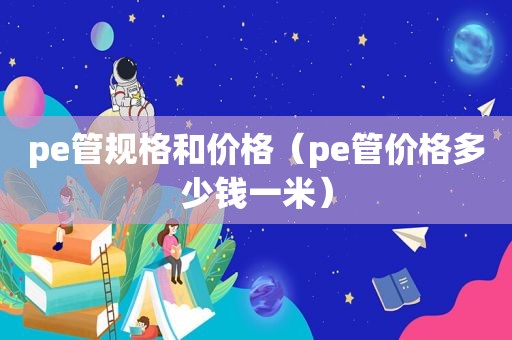 pe管规格和价格（pe管价格多少钱一米）