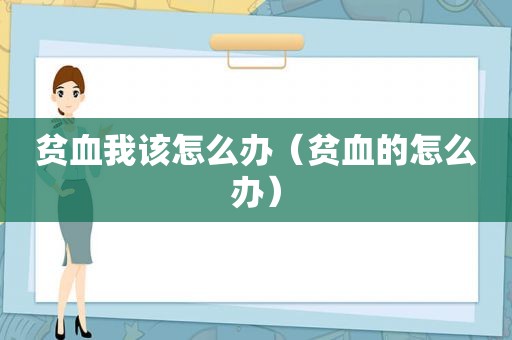 贫血我该怎么办（贫血的怎么办）