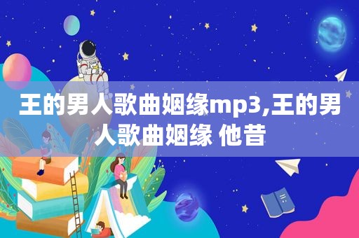 王的男人歌曲姻缘mp3,王的男人歌曲姻缘 他昔