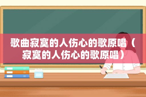 歌曲寂寞的人伤心的歌原唱（寂寞的人伤心的歌原唱）