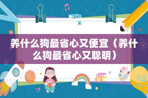 养什么狗最省心又便宜（养什么狗最省心又聪明）