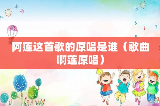 阿莲这首歌的原唱是谁（歌曲啊莲原唱）