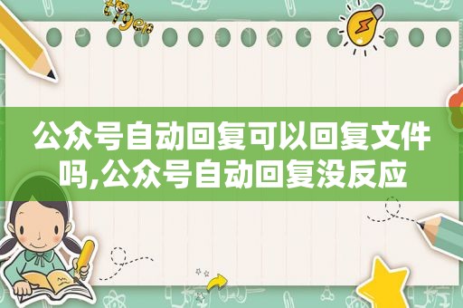 公众号自动回复可以回复文件吗,公众号自动回复没反应